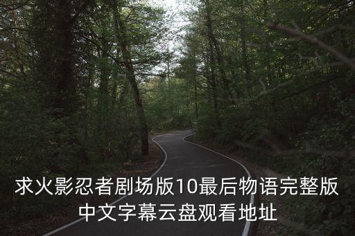 中文字幕第10頁(yè),中文字幕成緋聞5求電影忍者10最后物語(yǔ)網(wǎng)盤觀看地址