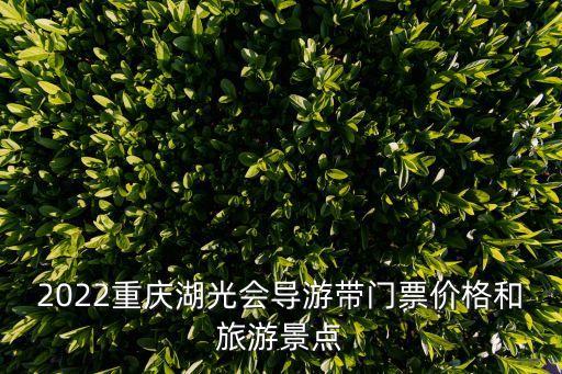 2022重慶湖光會導游帶門票價格和旅游景點