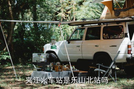 四川夾江,夾江火車站是樂(lè)山北站嗎?**?