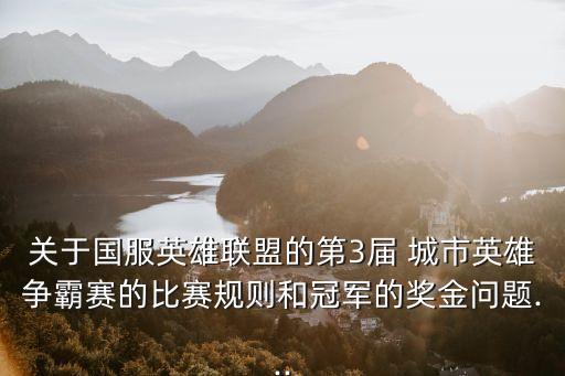 關(guān)于國服英雄聯(lián)盟的第3屆 城市英雄爭霸賽的比賽規(guī)則和冠軍的獎金問題...