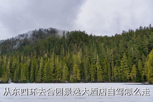 從東四環去合園景逸大酒店自駕怎么走