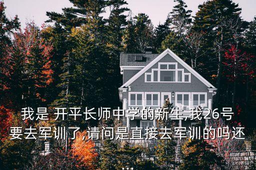 我是 開平長師中學的新生,我26號要去軍訓了,請問是直接去軍訓的嗎還...