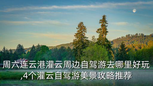 周六連云港灌云周邊自駕游去哪里好玩,4個(gè)灌云自駕游美景攻略推薦