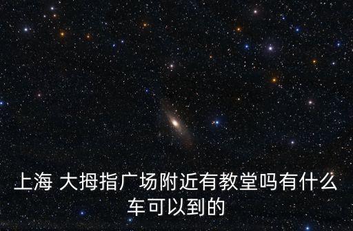 上海 大拇指廣場附近有教堂嗎有什么車可以到的