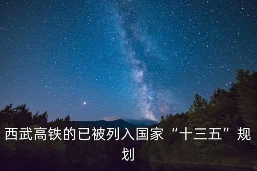 西武高鐵的已被列入國(guó)家“十三五”規(guī)劃