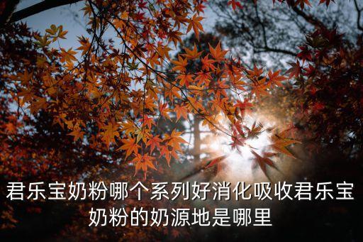 君樂寶奶粉哪個系列好消化吸收君樂寶奶粉的奶源地是哪里
