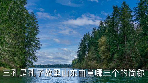 三孔是孔子故里山東曲阜哪三個(gè)的簡(jiǎn)稱