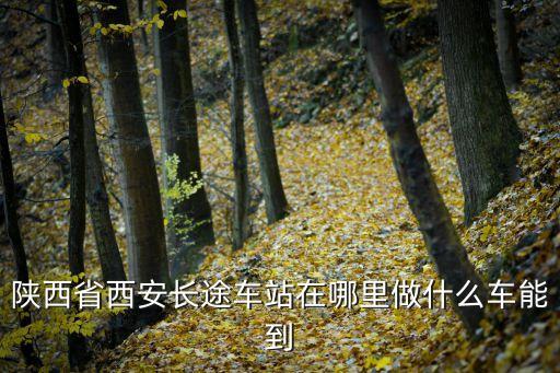 西安長途汽車站,到達西安長途汽車站?西安有哪些車站