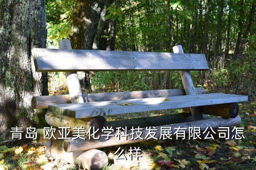 歐亞美,青島歐亞美化學(xué)科技發(fā)展有限公司怎么樣