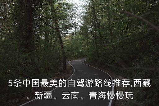 5條中國最美的自駕游路線推薦,西藏、新疆、云南、青海慢慢玩