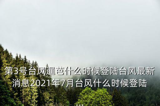 第3號臺風暹芭什么時候登陸臺風最新消息2021年7月臺風什么時候登陸...