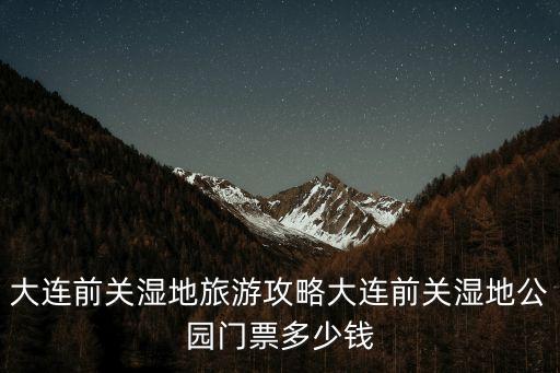 金海濕地公園,大連前關濕地旅游攻略:可以搭帳篷也可以吊吊