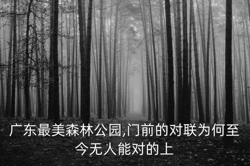 廣東最美森林公園,門前的對(duì)聯(lián)為何至今無人能對(duì)的上