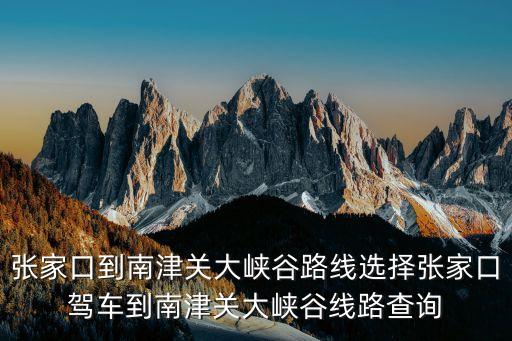 張家口到南津關大峽谷路線選擇張家口駕車到南津關大峽谷線路查詢