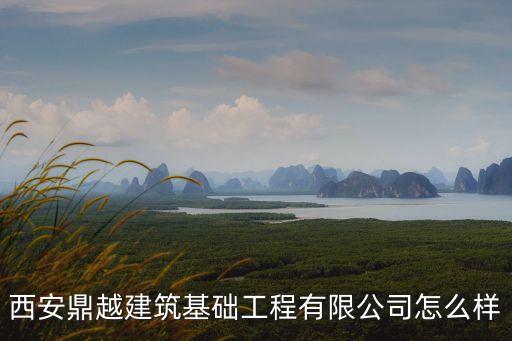 西安鼎越建筑基礎工程有限公司怎么樣
