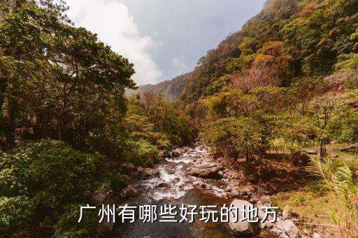廣州最好玩的地方,廣州有哪些好玩的地方?