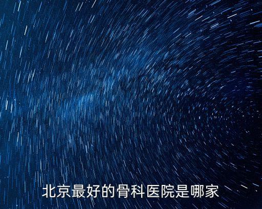 望京醫院掛號,北京骨科醫院比較好的醫院有:積水潭醫院、301醫院