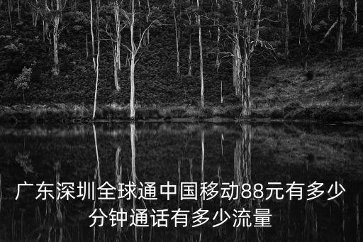 廣東深圳全球通中國移動88元有多少分鐘通話有多少流量