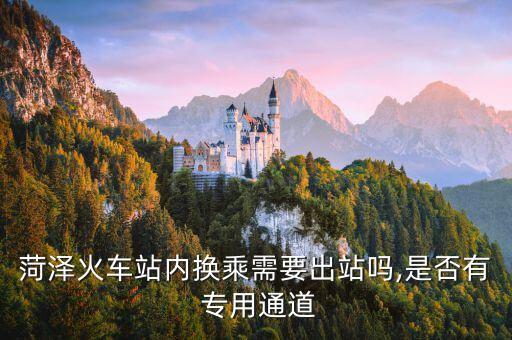 菏澤火車站內(nèi)換乘需要出站嗎,是否有 專用通道