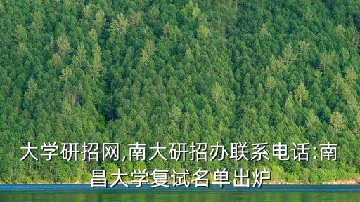 南昌大學(xué)研招網(wǎng),南大研招辦聯(lián)系電話:南昌大學(xué)復(fù)試名單出爐
