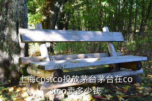 上海costco投放茅臺茅臺在costco賣多少錢