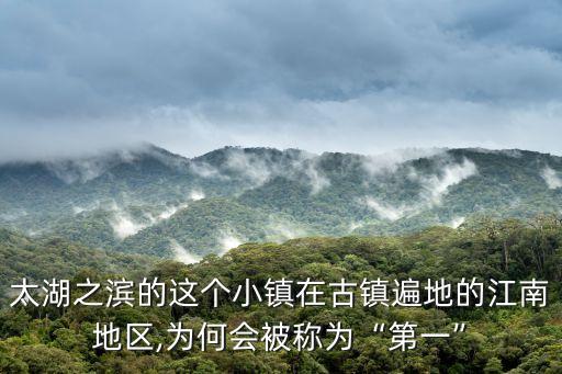 太湖之濱的這個小鎮(zhèn)在古鎮(zhèn)遍地的江南地區(qū),為何會被稱為“第一”