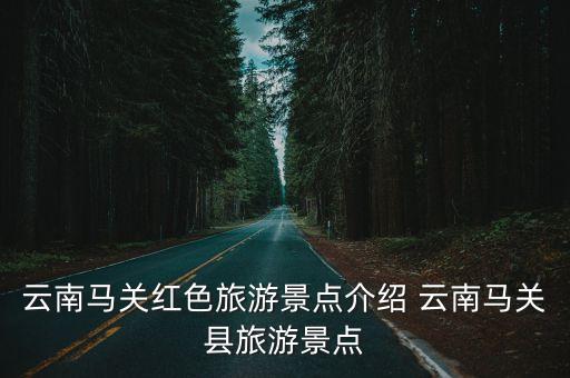 云南馬關紅色旅游景點介紹 云南馬關縣旅游景點