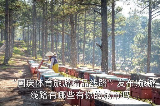 “國慶體育旅游精品線路”發(fā)布!旅游線路有哪些有你的城市嗎