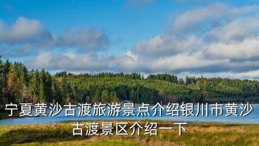 寧夏黃沙古渡旅游景點介紹銀川市黃沙古渡景區(qū)介紹一下