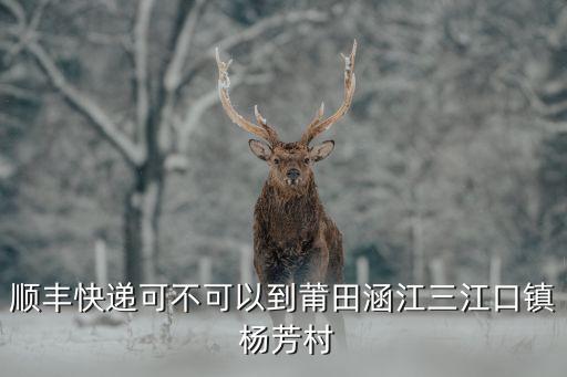 楊芳村,順豐快遞到哪里?三江口鎮楊芳村