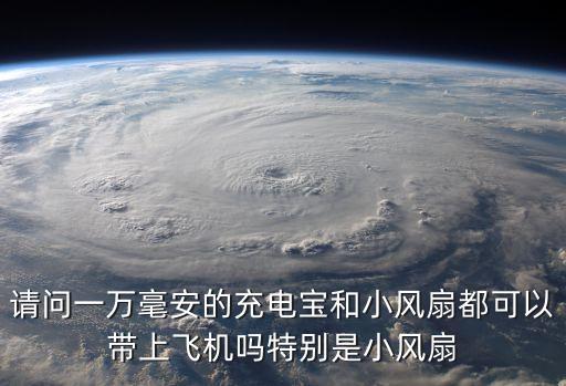 請問一萬毫安的充電寶和小風(fēng)扇都可以帶上飛機(jī)嗎特別是小風(fēng)扇
