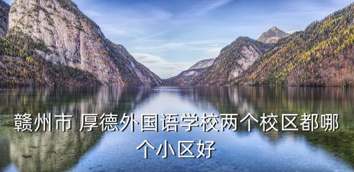 贛州市 厚德外國語學校兩個校區都哪個小區好