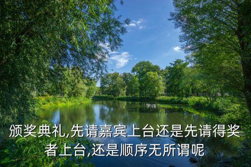 頒獎典禮,先請嘉賓上臺還是先請得獎者上臺,還是順序無所謂呢