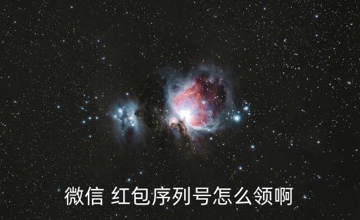 紅包序列號,怎么領微信紅包序列號?點擊查看詳情