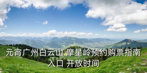 元宵廣州白云山 摩星嶺預約購票指南入口 開放時間