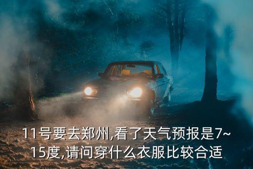 11號要去鄭州,看了天氣預報是7~15度,請問穿什么衣服比較合適