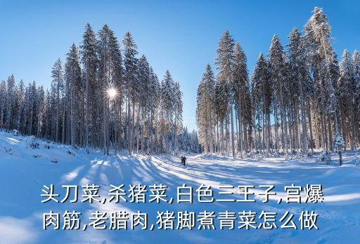 頭刀菜,殺年豬的菜，首刀菜是什么?