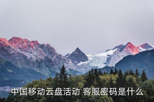 中國移動云盤活動 客服密碼是什么