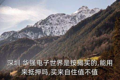 深圳 華強電子世界是按揭買的,能用來抵押嗎,買來自住值不值