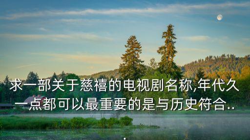 求一部關于慈禧的電視劇名稱,年代久一點都可以最重要的是與歷史符合...