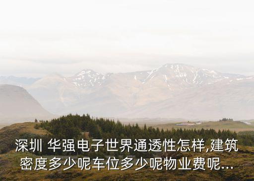 深圳 華強電子世界通透性怎樣,建筑密度多少呢車位多少呢物業費呢...