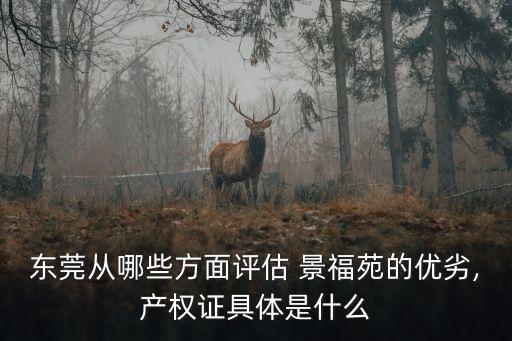 東莞從哪些方面評估 景福苑的優(yōu)劣,產(chǎn)權(quán)證具體是什么