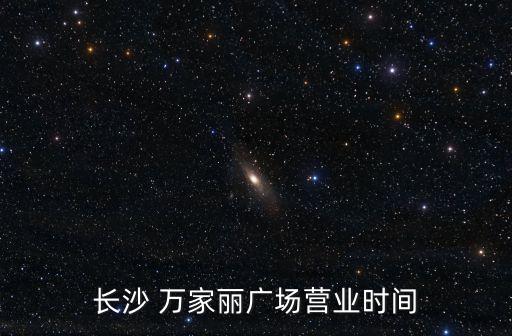 長(zhǎng)沙 萬(wàn)家麗廣場(chǎng)營(yíng)業(yè)時(shí)間