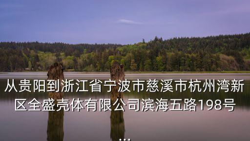 從貴陽到浙江省寧波市慈溪市杭州灣新區全盛殼體有限公司濱海五路198號...