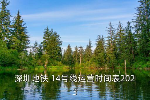 14號線,深圳地鐵14號線運營時間表:73歲線首末班次票價統一