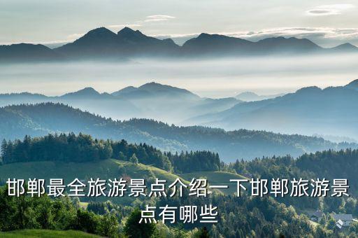 邯鄲最全旅游景點(diǎn)介紹一下邯鄲旅游景點(diǎn)有哪些