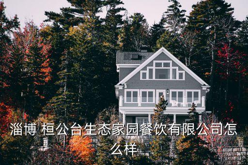 桓公臺,淄博生態家園餐飲有限公司怎么樣?