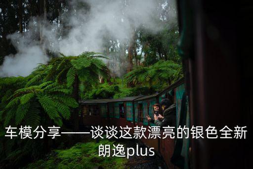 車模分享——談談這款漂亮的銀色全新朗逸plus