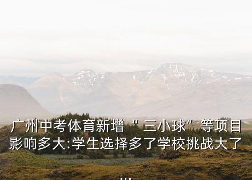 廣州中考體育新增“ 三小球”等項目影響多大:學生選擇多了學校挑戰大了...