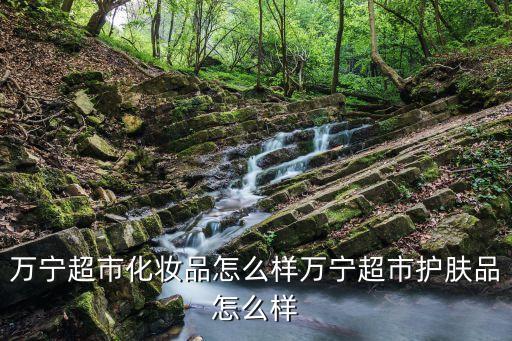 萬寧超市化妝品怎么樣萬寧超市護膚品怎么樣